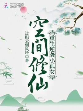 十大幻想言情小说排行榜之空间修仙：重生逆袭小孤女